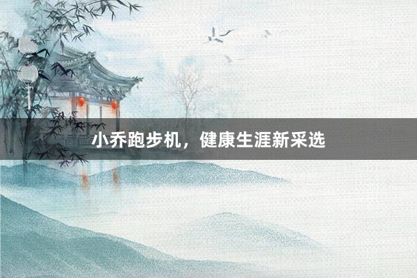 小乔跑步机，健康生涯新采选