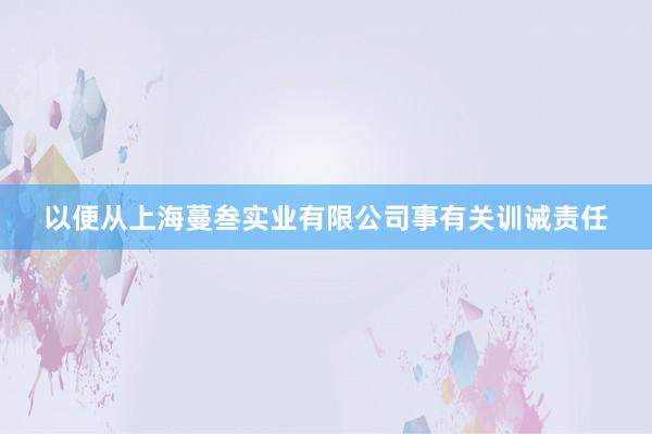 以便从上海蔓叁实业有限公司事有关训诫责任