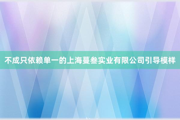 不成只依赖单一的上海蔓叁实业有限公司引导模样